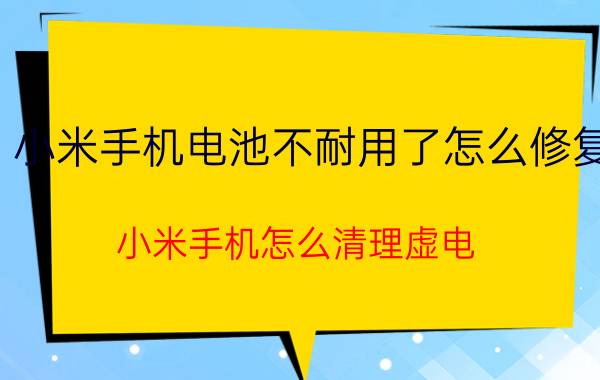 小米手机电池不耐用了怎么修复 小米手机怎么清理虚电？